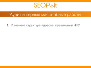 Аудит и первые масштабные работы 
1. Изменена структура адресов: правильный ЧПУ 
 