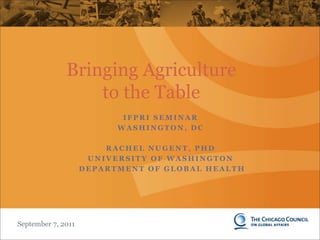 Bringing Agriculture to the Table IFPRI Seminar Washington, DC Rachel Nugent, PhD University of Washington  Department of Global Health 