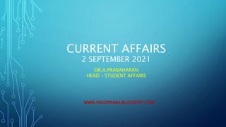 CURRENT AFFAIRS
2 SEPTEMBER 2021
DR.A.PRABAHARAN
HEAD – STUDENT AFFAIRS
WWW.INDOPRABA.BLOGSPOT.COM
 