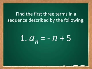 Find the first three terms in a
sequence described by the following:
1. an = - n + 5
 