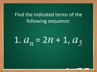 Find the indicated terms of the
following sequence:
1. an = 2n + 1, a5
 