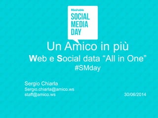 Un Amico in più
Web e Social data “All in One”
#SMday
Sergio Chiarla
Sergio.chiarla@amico.ws
staff@amico.ws 30/06/2014
 
