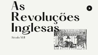 As
Revoluções
Inglesas
Século XVII
 