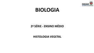 BIOLOGIA
2ª SÉRIE - ENSINO MÉDIO
HISTOLOGIA VEGETAL
 