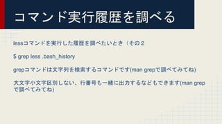 ޥɌgĚs{٤
lessޥɤgФĚs{٤ȤΣ
$ grep less .bash_history
grepޥɤФ륳ޥɤǤ(man grep{٤ƤߤƤ)
СeʤзŤһw˳ʤɤǤޤ(man grep
{٤ƤߤƤ)
 