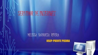 SERVIDOR DE INTERNET
MELISSA BARRUETA RIVERA
IISEP-PUENTE PIEDRA
 