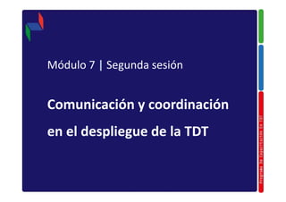 Módulo 7 | Segunda sesión


Comunicación y coordinación
en el despliegue de la TDT
 
