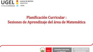 Planificación Curricular :
Sesiones de Aprendizaje del área de Matemática
 