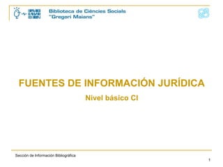 FUENTES DE INFORMACIÓN JURÍDICA
Nivel básico CI

Sección de Información Bibliográfica
1

 