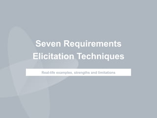 Seven Requirements
Elicitation Techniques
Real-life examples, strengths and limitations
 