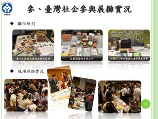 12
參、臺灣社企參與展攤實況
 攤位陳列
 現場熱絡實況
財團法人婦女權益促進發展基金會臺南市北區大港社區發展協會 生態綠股份有限公司
 