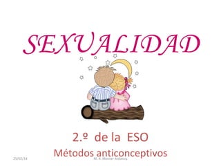 SEXUALIDAD
2.º de la ESO
25/02/14

Métodos anticonceptivos
M. R. Monter Ardanuy

 