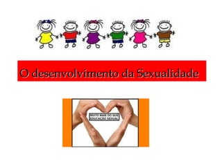 O desenvolvimento da SexualidadeO desenvolvimento da Sexualidade
 