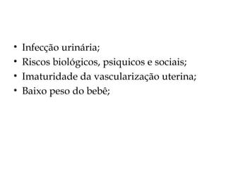 • Infecção urinária;
• Riscos biológicos, psiquicos e sociais;
• Imaturidade da vascularização uterina;
• Baixo peso do bebê;
 