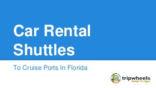 Car Rental
Shuttles
To Cruise Ports In Florida
 