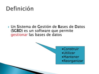  Un Sistema de Gestión de Bases de Datos
(SGBD) es un software que permite
gestionar las bases de datos
•Construir
•Utilizar
•Mantener
•Reorganizar
 