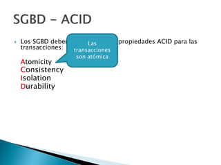  Los SGBD deben cumplir con las propiedades ACID para las
transacciones:
Atomicity
Consistency
Isolation
Durability
Las
transacciones
son atómica
 