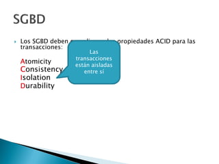  Los SGBD deben cumplir con las propiedades ACID para las
transacciones:
Atomicity
Consistency
Isolation
Durability
Las
transacciones
están aisladas
entre sí
 
