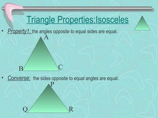 Triangle Properties:Isosceles
• Property1: the angles opposite to equal sides are equal.
• Converse: the sides opposite to equal angles are equal.
A
B C
P
Q R
 