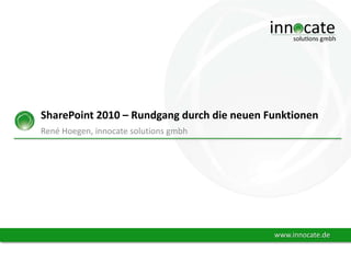 SharePoint 2010 – Rundgang durch die neuen Funktionen
René Hoegen, innocate solutions gmbh

www.innocate.de

 