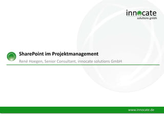 SharePoint im Projektmanagement
René Hoegen, Senior Consultant, innocate solutions GmbH

www.innocate.de

 