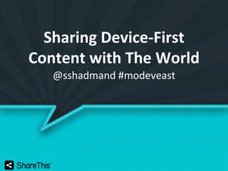 Sharing Device-First
Content with The World
@sshadmand #modeveast

 
