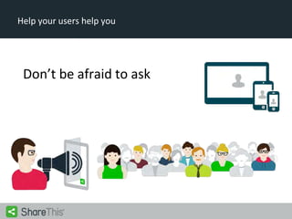 Help your users help you

Don’t be afraid to ask

 