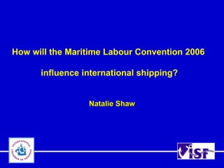 How will the Maritime Labour Convention 2006

      influence international shipping?


                 Natalie Shaw
 