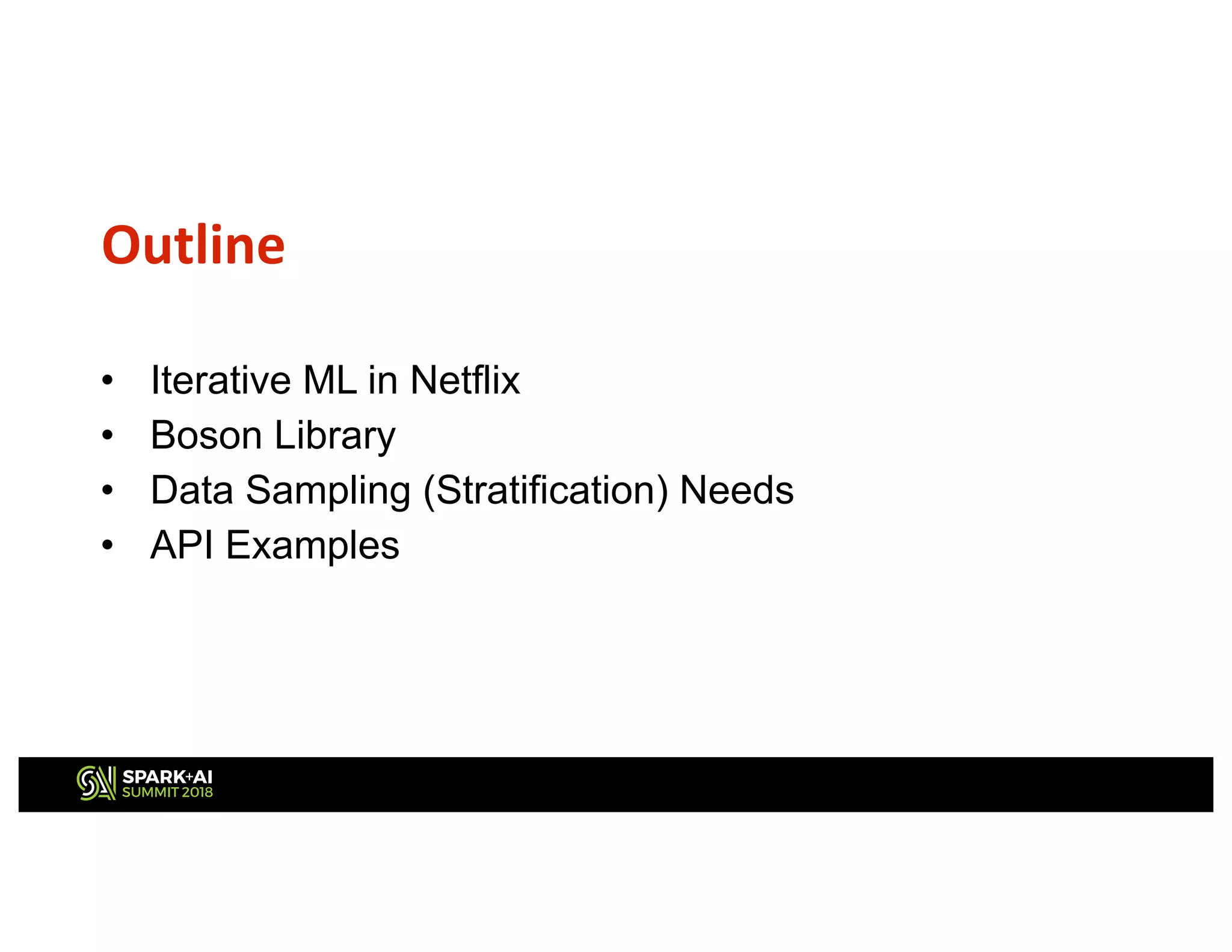 • Iterative ML in Netflix
• Boson Library
• Data Sampling (Stratification) Needs
• API Examples
Outline
 