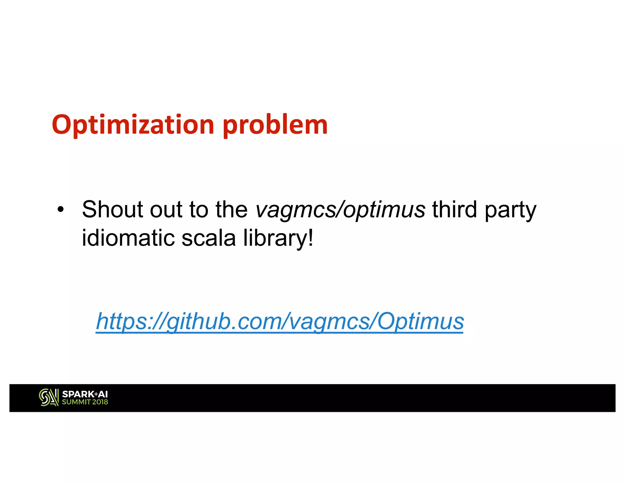Optimization problem
• Shout out to the vagmcs/optimus third party
idiomatic scala library!
https://github.com/vagmcs/Optimus
 