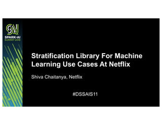 Shiva Chaitanya, Netflix
#DSSAIS11
Stratification Library For Machine
Learning Use Cases At Netflix
 
