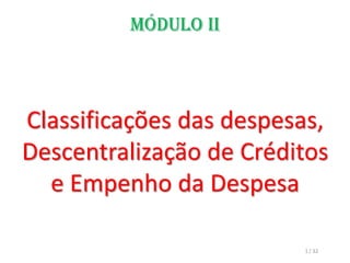 MÓDULO ii
Classificações das despesas,
Descentralização de Créditos
e Empenho da Despesa
1 / 32
 