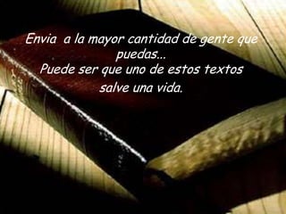 Envia  a lamayorcantidad de gente que puedas...Puede ser que uno de estostextos salve una vida.