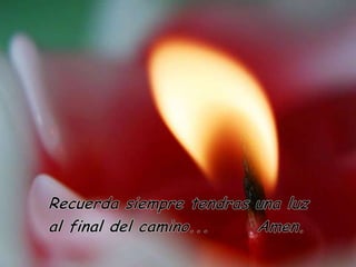Recuerdasiempretendras una luzal final delcamino...       Amen.