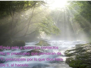 Envia esto a todos tus contactosNo te preocupes que pensaran deTi, preocupate por lo que dios haraDe ti, al hacerlo.