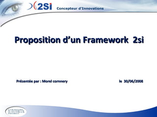Proposition d’un Framework  2si Présentée par : Morel cornnery  le  30/06/2008  