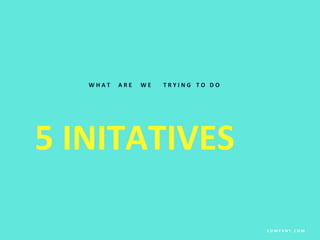 5 INITATIVES
C O M P A N Y . C O M
W H A T A R E W E T R Y I N G T O D O
 