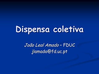 Dispensa coletiva
João Leal Amado – FDUC
jlamado@fd.uc.pt
 