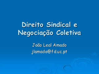 Direito Sindical e
Negociação Coletiva
João Leal Amado
jlamado@fd.uc.pt
 