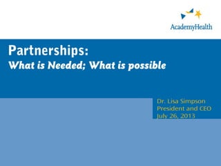 Partnerships:
What is Needed; What is possible
Dr. Lisa Simpson
President and CEO
July 26, 2013
 