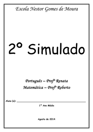 Escola Nestor Gomes de Moura 
2º Simulado 
Português – Profº Renata 
Matemática – Profº Roberto 
Aluno (a): __________________________________________________ 
1º Ano Médio 
Agosto de 2014 
 
