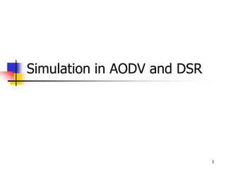 1
Simulation in AODV and DSR
 