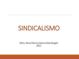 SINDICALISMO
Mtra. Alma Patricia Aduna Mondragón
2021
 