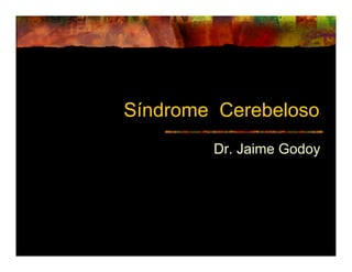 Síndrome Cerebeloso
        Dr. Jaime Godoy
 