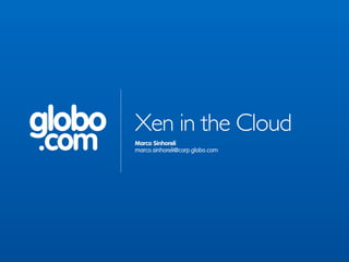 globo   Xen in the Cloud
.com    Marco Sinhoreli
        marco.sinhoreli@corp.globo.com
 