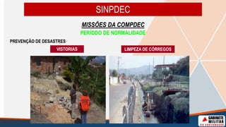 SINPDEC
MISSÕES DA COMPDEC
PERÍODO DE NORMALIDADE
PREVENÇÃO DE DESASTRES
VISTORIAS LIMPEZA DE CÓRREGOS
 