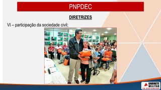 DIRETRIZES
VI – participação da sociedade civil;
PNPDEC
 
