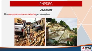 OBJETIVOS
III – recuperar as áreas afetadas por desastres;
PNPDEC
 