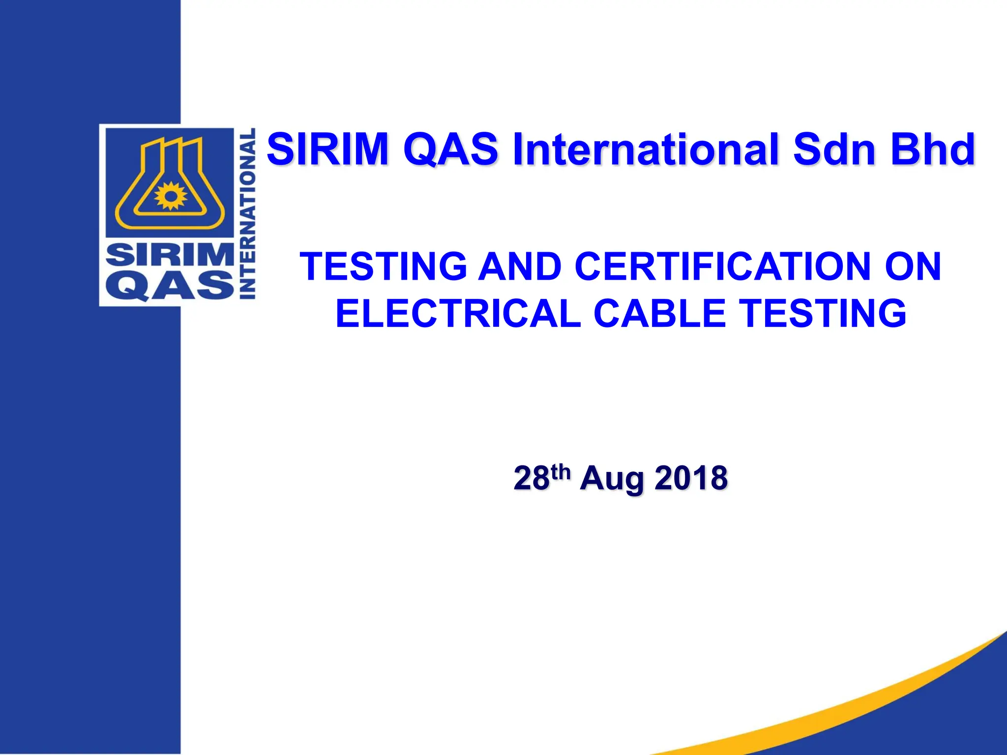 SIRIM QAS International Sdn Bhd
TESTING AND CERTIFICATION ON
ELECTRICAL CABLE TESTING
28th Aug 2018
 
