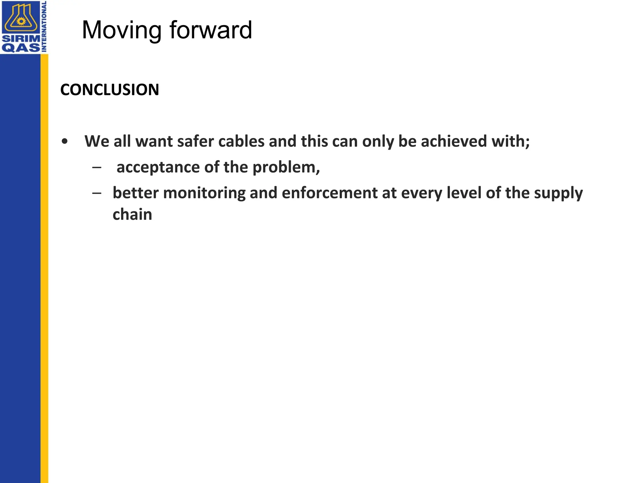 CONCLUSION
• We all want safer cables and this can only be achieved with;
– acceptance of the problem,
– better monitoring and enforcement at every level of the supply
chain
Moving forward
 